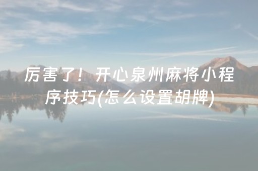 厉害了！开心泉州麻将小程序技巧(怎么设置胡牌)