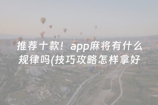 推荐十款！app麻将有什么规律吗(技巧攻略怎样拿好牌)