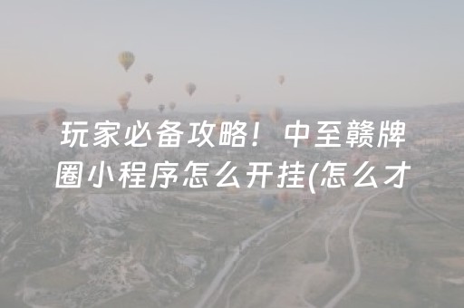 玩家必备攻略！中至赣牌圈小程序怎么开挂(怎么才能调胜率)