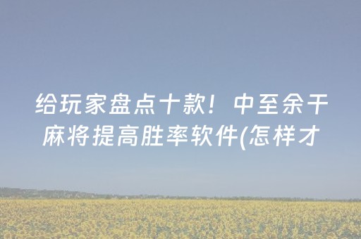 给玩家盘点十款！中至余干麻将提高胜率软件(怎样才能赢)