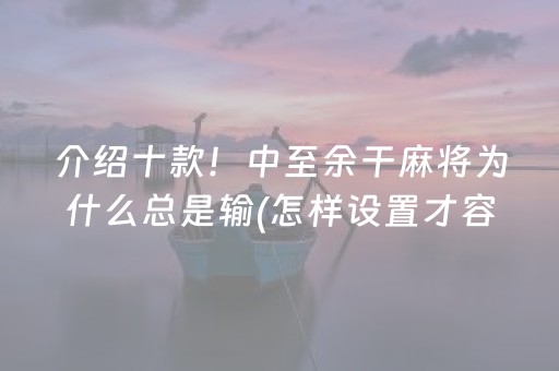 介绍十款！中至余干麻将为什么总是输(怎样设置才容易赢)