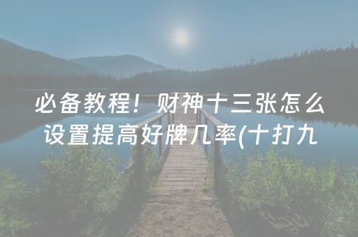 必备教程！财神十三张怎么设置提高好牌几率(十打九赢的打法)