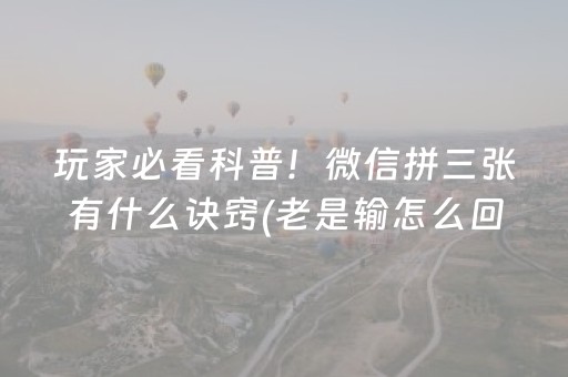 玩家必看科普！微信拼三张有什么诀窍(老是输怎么回事)