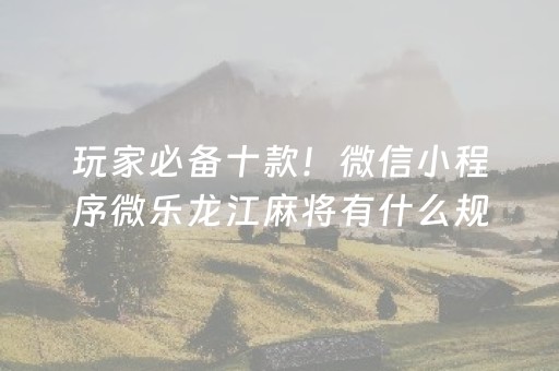 玩家必备十款！微信小程序微乐龙江麻将有什么规律(输赢有规律)