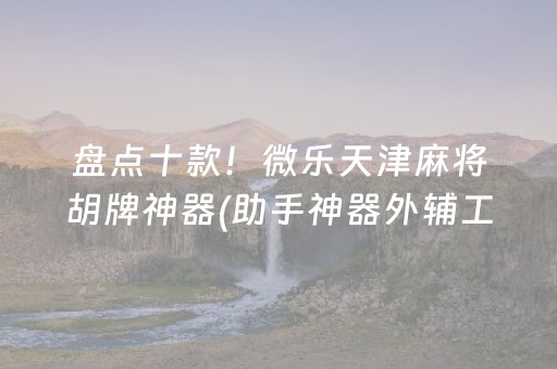 盘点十款！微乐天津麻将胡牌神器(助手神器外辅工具)