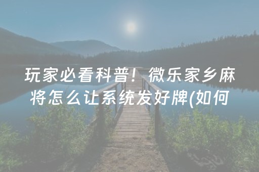 玩家必看科普！微乐家乡麻将怎么让系统发好牌(如何打赢有插件吗)