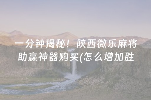 一分钟揭秘！陕西微乐麻将助赢神器购买(怎么增加胜率)