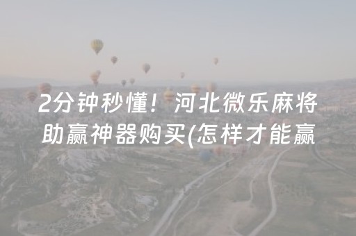2分钟秒懂！河北微乐麻将助赢神器购买(怎样才能赢)