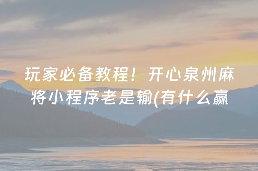玩家必备教程！开心泉州麻将小程序老是输(有什么赢的技巧)