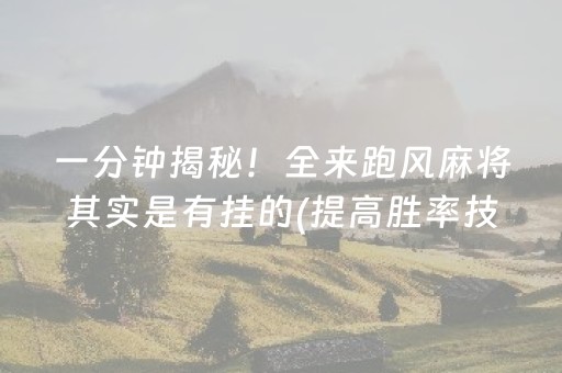 一分钟揭秘！全来跑风麻将其实是有挂的(提高胜率技巧)