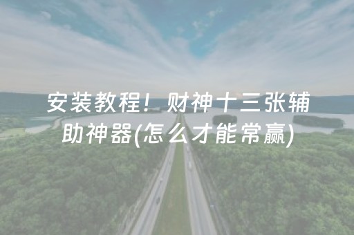 安装教程！财神十三张辅助神器(怎么才能常赢)
