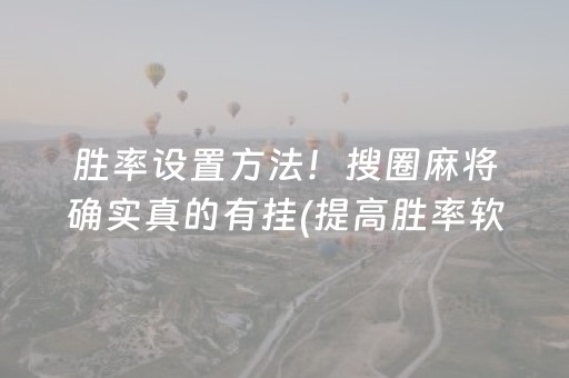 胜率设置方法！搜圈麻将确实真的有挂(提高胜率软件)