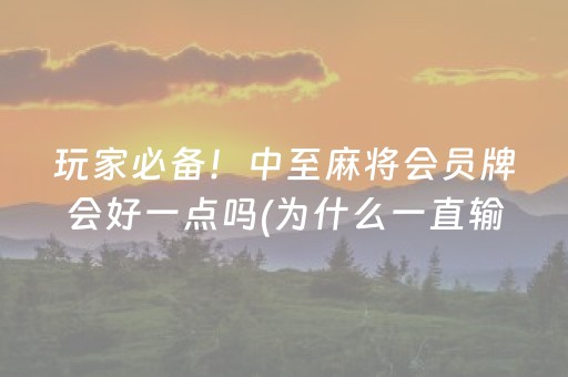 玩家必备！中至麻将会员牌会好一点吗(为什么一直输)