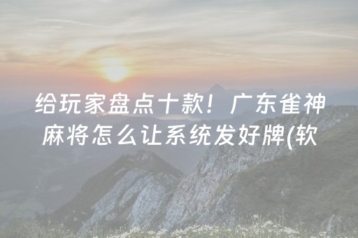 给玩家盘点十款！广东雀神麻将怎么让系统发好牌(软挂神器)