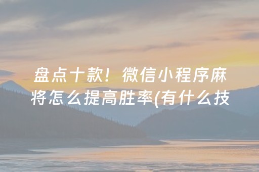 盘点十款！微信小程序麻将怎么提高胜率(有什么技巧)