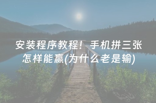 安装程序教程！手机拼三张怎样能赢(为什么老是输)