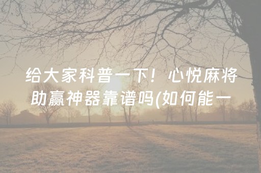 给大家科普一下！心悦麻将助赢神器靠谱吗(如何能一直赢)