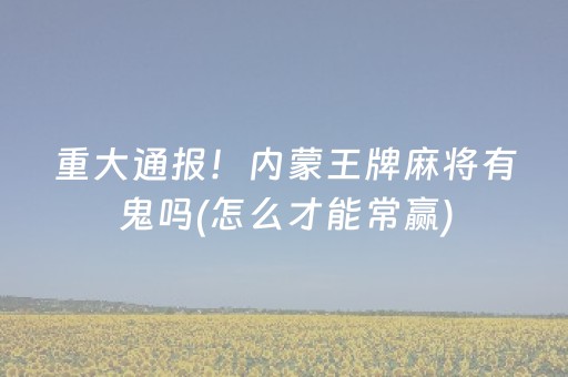 重大通报！内蒙王牌麻将有鬼吗(怎么才能常赢)