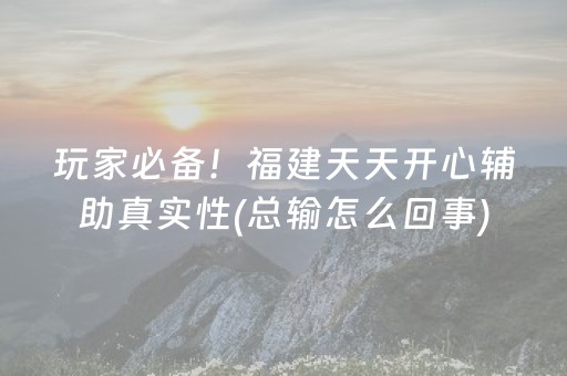 玩家必备！福建天天开心辅助真实性(总输怎么回事)