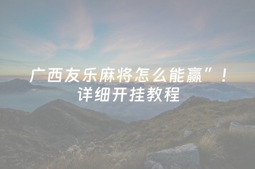 广西友乐麻将怎么能赢”！详细开挂教程（确实真的有挂)-知乎