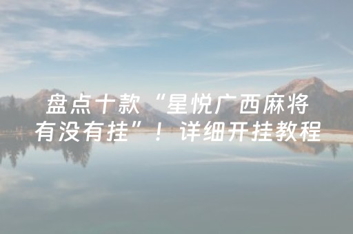 盘点十款“星悦广西麻将有没有挂”！详细开挂教程（确实真的有挂)-知乎