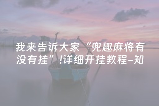 我来告诉大家“兜趣麻将有没有挂”!详细开挂教程-知乎