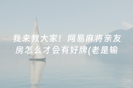 我来教大家！网易麻将亲友房怎么才会有好牌(老是输怎么办)