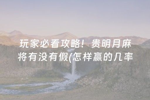 玩家必看攻略！贵明月麻将有没有假(怎样赢的几率大)