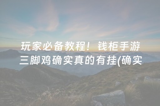 玩家必备教程！钱柜手游三脚鸡确实真的有挂(确实有挂)