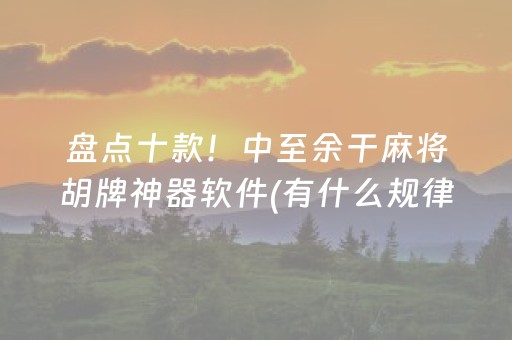 盘点十款！中至余干麻将胡牌神器软件(有什么规律)