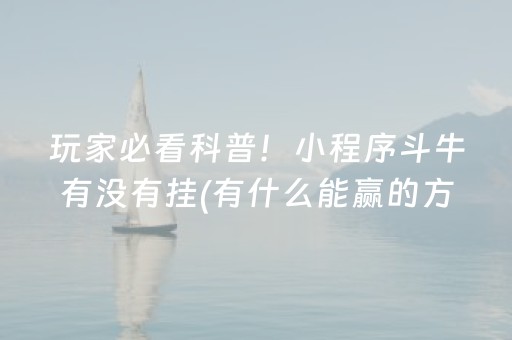 玩家必看科普！小程序斗牛有没有挂(有什么能赢的方法)