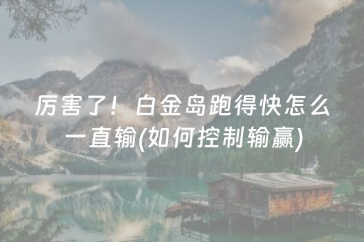 厉害了！白金岛跑得快怎么一直输(如何控制输赢)
