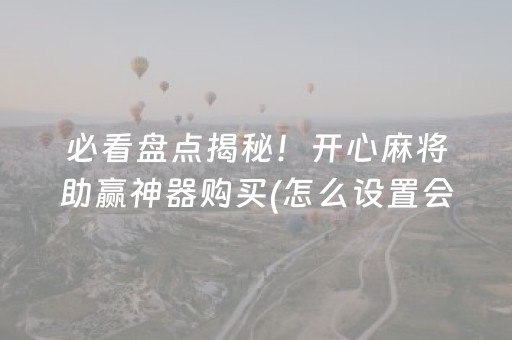 必看盘点揭秘！开心麻将助赢神器购买(怎么设置会赢)