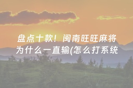 盘点十款！闽南旺旺麻将为什么一直输(怎么打系统才能给好牌)