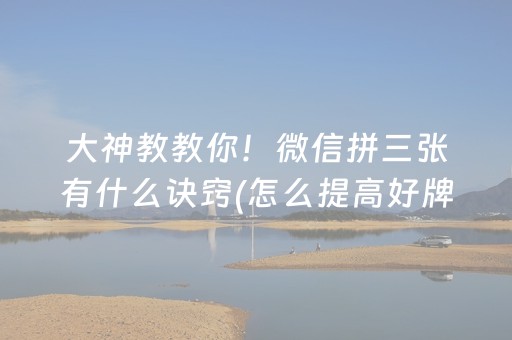 大神教教你！微信拼三张有什么诀窍(怎么提高好牌率)
