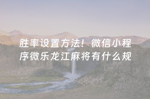 胜率设置方法！微信小程序微乐龙江麻将有什么规律(怎样容易赢)