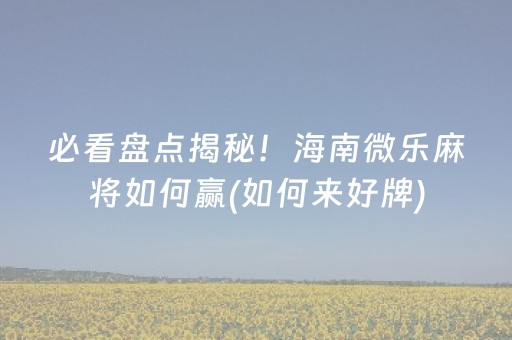 必看盘点揭秘！海南微乐麻将如何赢(如何来好牌)