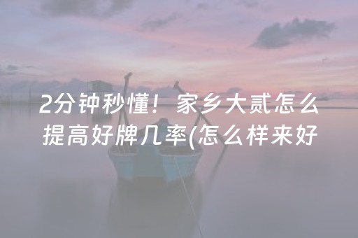 2分钟秒懂！家乡大贰怎么提高好牌几率(怎么样来好牌)