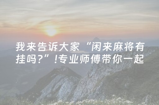 我来告诉大家“闲来麻将有挂吗?”!专业师傅带你一起了解（详细教程）-知乎