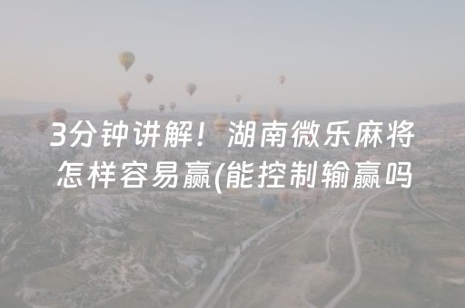 3分钟讲解！湖南微乐麻将怎样容易赢(能控制输赢吗)
