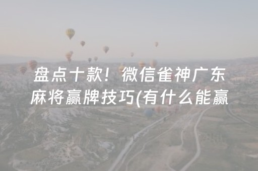 盘点十款！微信雀神广东麻将赢牌技巧(有什么能赢的方法)