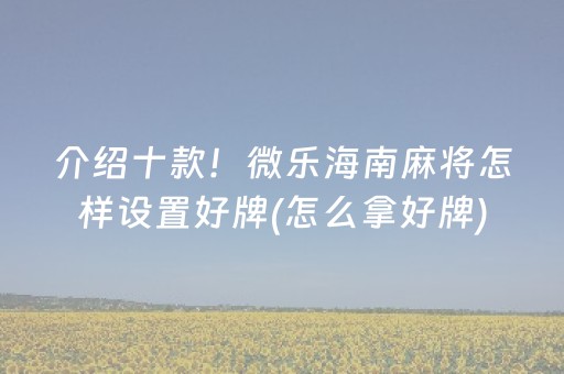 介绍十款！微乐海南麻将怎样设置好牌(怎么拿好牌)