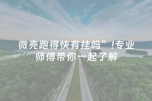 微壳跑得快有挂吗”!专业师傅带你一起了解（详细教程）-知乎