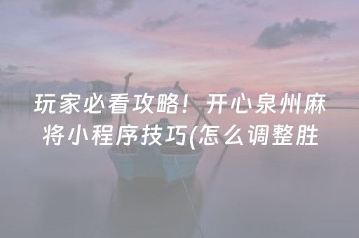 玩家必看攻略！开心泉州麻将小程序技巧(怎么调整胜率)