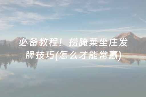 必备教程！捞腌菜坐庄发牌技巧(怎么才能常赢)