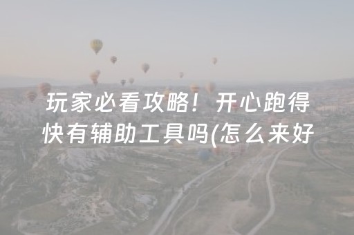 玩家必看攻略！开心跑得快有辅助工具吗(怎么来好牌)