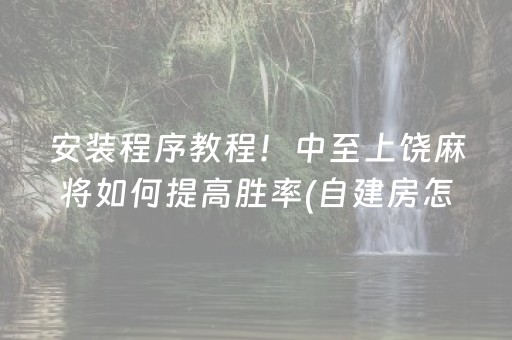 安装程序教程！中至上饶麻将如何提高胜率(自建房怎么赢)