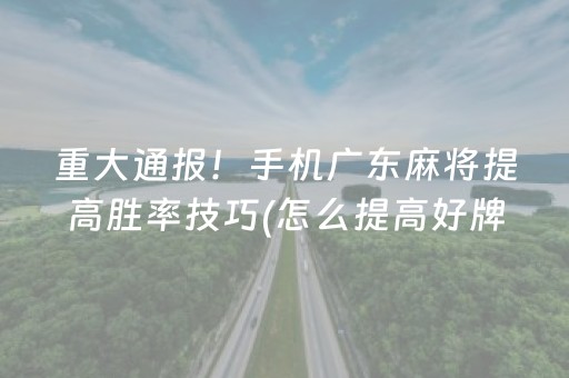重大通报！手机广东麻将提高胜率技巧(怎么提高好牌率)