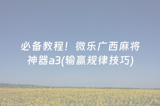 必备教程！微乐广西麻将神器a3(输赢规律技巧)