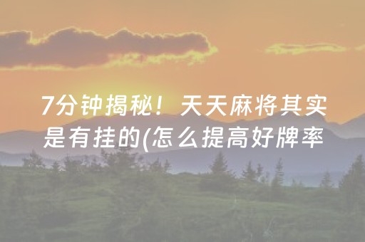 7分钟揭秘！天天麻将其实是有挂的(怎么提高好牌率)